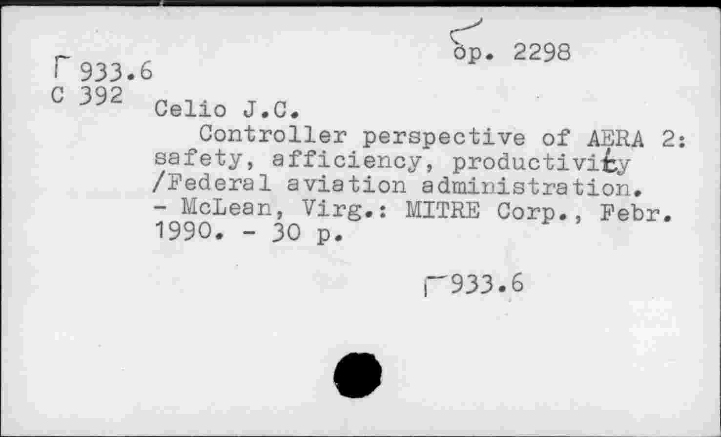 ﻿Op. 2298
r 933.6
C 392 Cello J.C.
Controller perspective of AERA 2: safety, afficiency, productivity /Federal aviation administration.
- McLean, Virg.: MITRE Corp., Febr. 1990. - 30 p.
F'933.6